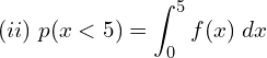 Rendered by QuickLaTeX.com  (ii)\; p(x<5)=\displaystyle \int_{0}^{5}f(x)\;dx \\