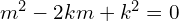 Rendered by QuickLaTeX.com  m^{2}-2km+k^{2}=0 \\