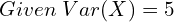 Rendered by QuickLaTeX.com  Given\; Var(X)=5 \\