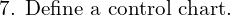  \text{7. Define a control chart.}  \\