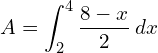  A= \displaystyle \int_{2}^{4} \dfrac{8-x}{2} \: dx\\