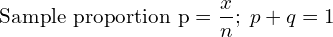  \text{Sample proportion p} = \dfrac{x}{n};\; p+q=1\\