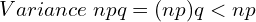   Variance \; npq = (np)q < np  \\