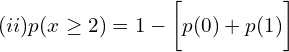  (ii)p(x \ge2)=1-\bigg[ p(0)+p(1) \bigg]\\