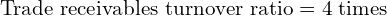  \text{Trade receivables turnover ratio} =4 \; \text{times}\\