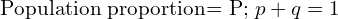  \text{Population proportion= P;}\; p+q=1\\