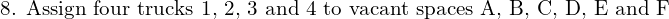  \text{8. Assign four trucks 1, 2, 3 and 4 to vacant spaces A, B, C, D, E and F}\\