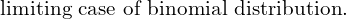  \text{limiting case of binomial distribution.}  \\