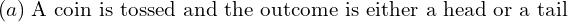 Rendered by QuickLaTeX.com  (a) \;\text{A coin is tossed and the outcome is either a head or a tail} \\