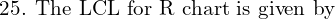  \text{ 25. The LCL for R chart is given by}\\ 