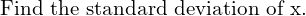 Rendered by QuickLaTeX.com  \text{Find the standard deviation of x.} \\
