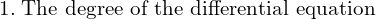 Rendered by QuickLaTeX.com  1. \;\text{The degree of the differential equation}\\