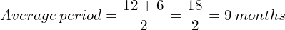 Average \: period =\dfrac{12+6}{2}=\dfrac{18}{2}=9 \: months\\