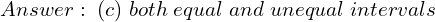  Answer: \;(c)\; both \;equal \;and\; unequal \;intervals 