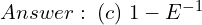  Answer: \;(c)\; 1-E^{-1} 