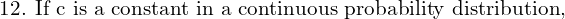 Rendered by QuickLaTeX.com  \text{12. If c is a constant in a continuous probability distribution,} \\