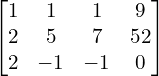 \begin{bmatrix}1 & 1 & 1 & 9 \\2 & 5 & 7 & 52 \\2 & -1 & -1 & 0\end{bmatrix}\\[.25 cm]