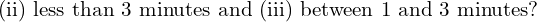 Rendered by QuickLaTeX.com  \text{(ii) less than 3 minutes and (iii) between 1 and 3 minutes?}  \\