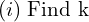 Rendered by QuickLaTeX.com    (i) \;\text{Find k} \\