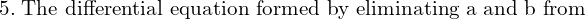 Rendered by QuickLaTeX.com  5. \;\text{The differential equation formed by eliminating a and b from} \\