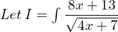 Let \: I = \int \dfrac{8x+13}{\sqrt{4x+7}}\\