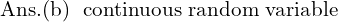 Rendered by QuickLaTeX.com  \text{Ans.(b)\; \text{continuous random variable} }\\