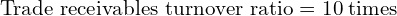 \text{Trade receivables turnover ratio} =10 \; \text{times}\\