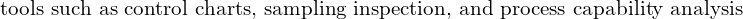  \text{tools such as control charts, sampling inspection, and process capability analysis}\\