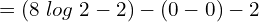  =\left( 8 \; log\; 2 -2 \right)- \left( 0-0 \right)-2 \\ 