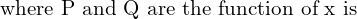 Rendered by QuickLaTeX.com  \text{where P and Q are the function of x is} \\