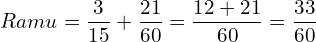   Ramu = \dfrac{3}{15}+ \dfrac{21}{60}=\dfrac{12+21}{60}=\dfrac{33}{60} \\ 