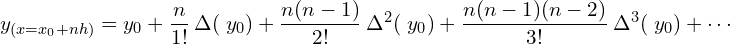 y_{(x=x_{0}+ nh)}=y_{0}+\dfrac{n}{1!}\: \Delta (\; y_{0})+\dfrac{n(n-1)}{2!}\: \Delta^{2} (\; y_{0})+\dfrac{n(n-1)(n-2)}{3!}\: \Delta^{3} (\; y_{0})+ \cdots