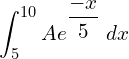 Rendered by QuickLaTeX.com  \displaystyle \int_{5}^{10}Ae^{\dfrac{-x}{5}}\;dx \\