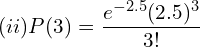  (ii)P(3)=\dfrac{e^{-2.5}(2.5)^{3}}{3!}   \\