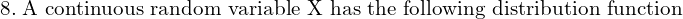 Rendered by QuickLaTeX.com   8.\; \text{A continuous random variable X has the following distribution function} \\