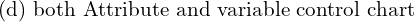  \text{  (d) both Attribute and variable control chart}\\ 