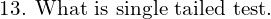  \text{13. What is single tailed test.}\\ 