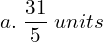  a.\; \dfrac{31}{5} \;units\\ 