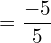 =\dfrac{-5}{5} \\  