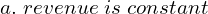  a. \; revenue\; is \;constant\\ 