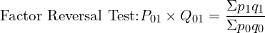  \text{Factor Reversal Test:} P_{01} \times Q_{01}=\dfrac{\Sigma p_{1}q_{1}}{\Sigma p_{0}q_{0}}\\