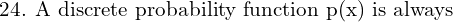 Rendered by QuickLaTeX.com  \text{ 24. A discrete probability function p(x) is always} \\