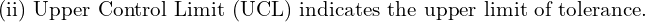  \text{(ii) Upper Control Limit (UCL) indicates the upper limit of tolerance.}\\