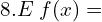  8.E \;f(x) =\\ 