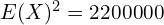 Rendered by QuickLaTeX.com   E(X)^{2}=2200000 \\