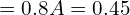 = 0.8A = 0.45 \\