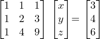   \begin{bmatrix} 1 & 1 & 1 \\ 1 & 2 & 3 \\ 1 & 4 & 9  \end{bmatrix}  \begin{bmatrix} x \\ y \\ z \end{bmatrix}= \begin{bmatrix} 3 \\ 4 \\ 6 \end{bmatrix} \\[.25 cm]