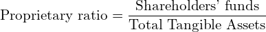  \text{Proprietary ratio} =\dfrac{\text{Shareholders' funds}}{\text{Total Tangible Assets}} \\