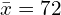 \bar{x}=72\\ 