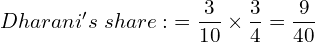  Dharani's \; share:\; =\dfrac{3}{10}\times \dfrac{3}{4}=\dfrac{9}{40}  \\ 
